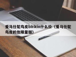 爱马仕鸵鸟皮birkin什么价（爱马仕鸵鸟皮的包限量版）