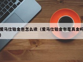 爱马仕铂金包怎么读（爱马仕铂金包是真金吗）