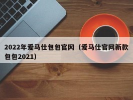 2022年爱马仕包包官网（爱马仕官网新款包包2021）
