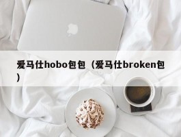 爱马仕hobo包包（爱马仕broken包）