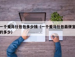 一个爱马仕包包多少钱（一个爱马仕包最便宜的多少）
