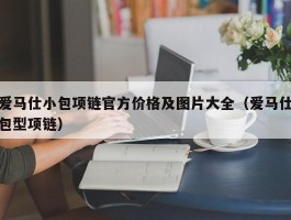爱马仕小包项链官方价格及图片大全（爱马仕包型项链）