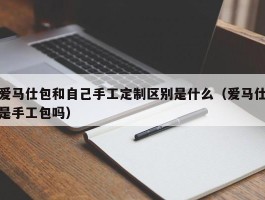 爱马仕包和自己手工定制区别是什么（爱马仕是手工包吗）