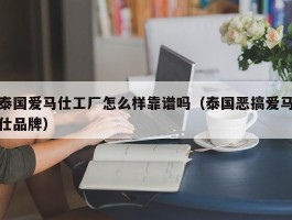 泰国爱马仕工厂怎么样靠谱吗（泰国恶搞爱马仕品牌）