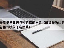 最贵爱马仕包包排行榜前十名（最贵爱马仕包包排行榜前十名图片）