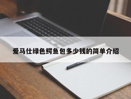 爱马仕绿色鳄鱼包多少钱的简单介绍