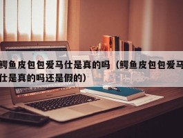 鳄鱼皮包包爱马仕是真的吗（鳄鱼皮包包爱马仕是真的吗还是假的）
