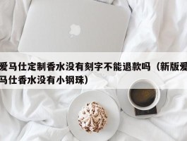 爱马仕定制香水没有刻字不能退款吗（新版爱马仕香水没有小钢珠）