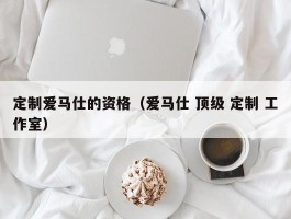定制爱马仕的资格（爱马仕 顶级 定制 工作室）