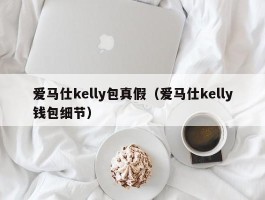 爱马仕kelly包真假（爱马仕kelly钱包细节）