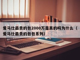 爱马仕最贵的包2000万是真的吗为什么（爱马仕最贵的包包系列）
