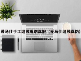 爱马仕手工缝线辨别真假（爱马仕缝线真伪）