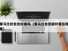爱马仕的包包好看吗（爱马仕包到底好看在哪里）