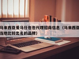 马来西亚爱马仕包包代理招商信息（马来西亚当地比较出名的品牌）