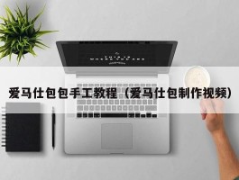 爱马仕包包手工教程（爱马仕包制作视频）
