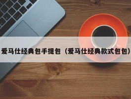 爱马仕经典包手提包（爱马仕经典款式包包）