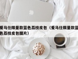 爱马仕限量款蓝色荔枝皮包（爱马仕限量款蓝色荔枝皮包图片）