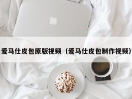 爱马仕皮包原版视频（爱马仕皮包制作视频）