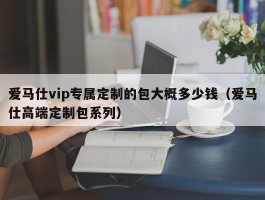 爱马仕vip专属定制的包大概多少钱（爱马仕高端定制包系列）