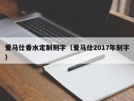 爱马仕香水定制刻字（爱马仕2017年刻字）