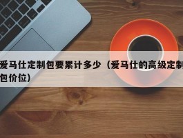 爱马仕定制包要累计多少（爱马仕的高级定制包价位）