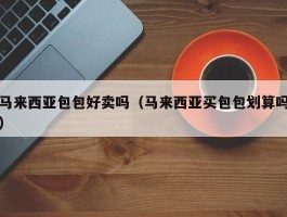 马来西亚包包好卖吗（马来西亚买包包划算吗）