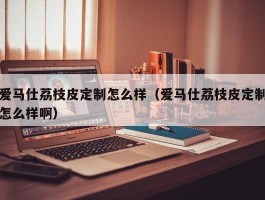 爱马仕荔枝皮定制怎么样（爱马仕荔枝皮定制怎么样啊）