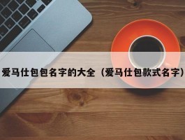 爱马仕包包名字的大全（爱马仕包款式名字）