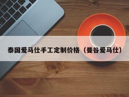 泰国爱马仕手工定制价格（曼谷爱马仕）
