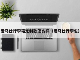 爱马仕行李箱定制款怎么样（爱马仕行李包）
