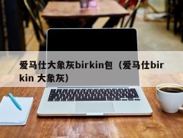 爱马仕大象灰birkin包（爱马仕birkin 大象灰）