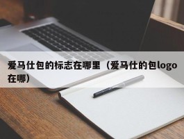 爱马仕包的标志在哪里（爱马仕的包logo在哪）