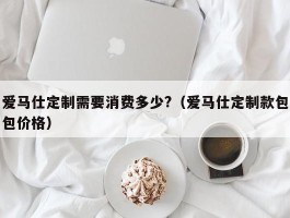 爱马仕定制需要消费多少?（爱马仕定制款包包价格）
