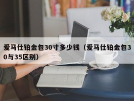 爱马仕铂金包30寸多少钱（爱马仕铂金包30与35区别）