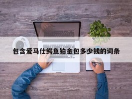 包含爱马仕鳄鱼铂金包多少钱的词条