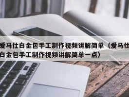 爱马仕白金包手工制作视频讲解简单（爱马仕白金包手工制作视频讲解简单一点）