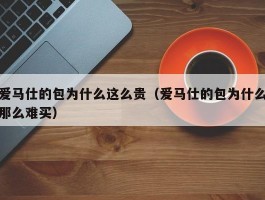 爱马仕的包为什么这么贵（爱马仕的包为什么那么难买）