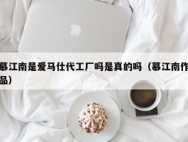 慕江南是爱马仕代工厂吗是真的吗（慕江南作品）