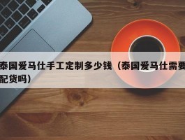 泰国爱马仕手工定制多少钱（泰国爱马仕需要配货吗）