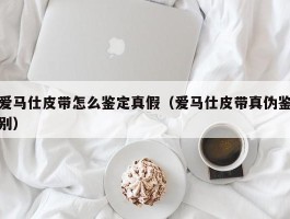 爱马仕皮带怎么鉴定真假（爱马仕皮带真伪鉴别）