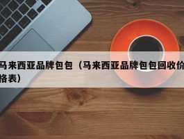 马来西亚品牌包包（马来西亚品牌包包回收价格表）