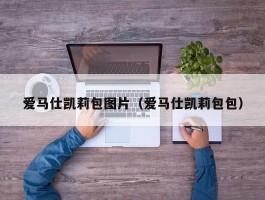 爱马仕凯莉包图片（爱马仕凯莉包包）
