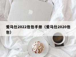 爱马仕2022包包手册（爱马仕2020包包）
