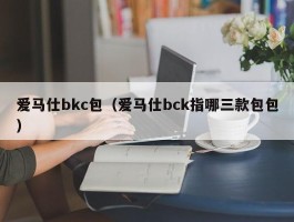 爱马仕bkc包（爱马仕bck指哪三款包包）