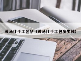 爱马仕手工艺品（爱马仕手工包多少钱）