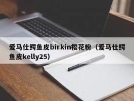 爱马仕鳄鱼皮birkin樱花粉（爱马仕鳄鱼皮kelly25）