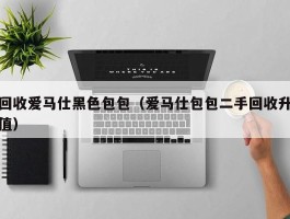 回收爱马仕黑色包包（爱马仕包包二手回收升值）