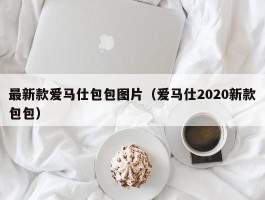 最新款爱马仕包包图片（爱马仕2020新款包包）