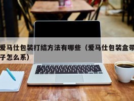 爱马仕包装打结方法有哪些（爱马仕包装盒带子怎么系）
