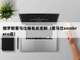 俄罗斯爱马仕稀有皮定制（爱马仕sombrero皮）